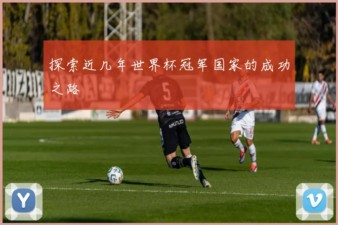 探索近几年世界杯冠军国家的成功之路
