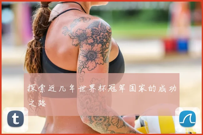 探索近几年世界杯冠军国家的成功之路