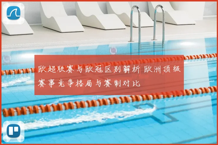 欧超联赛与欧冠区别解析 欧洲顶级赛事竞争格局与赛制对比