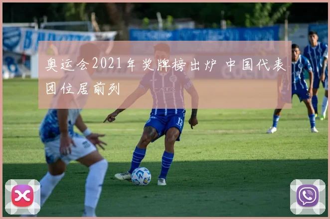 奥运会2021年奖牌榜出炉 中国代表团位居前列