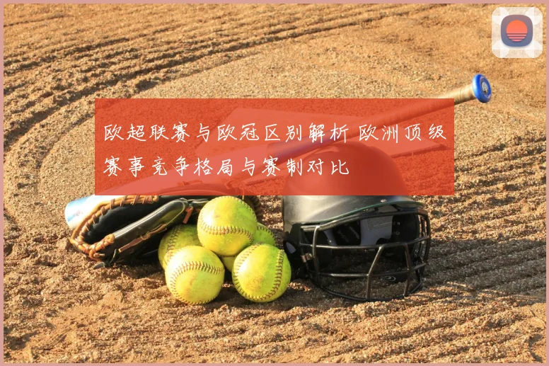 欧超联赛与欧冠区别解析 欧洲顶级赛事竞争格局与赛制对比