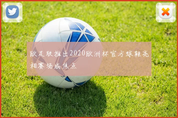 欧足联推出2020欧洲杯官方球鞋亮相赛场成焦点